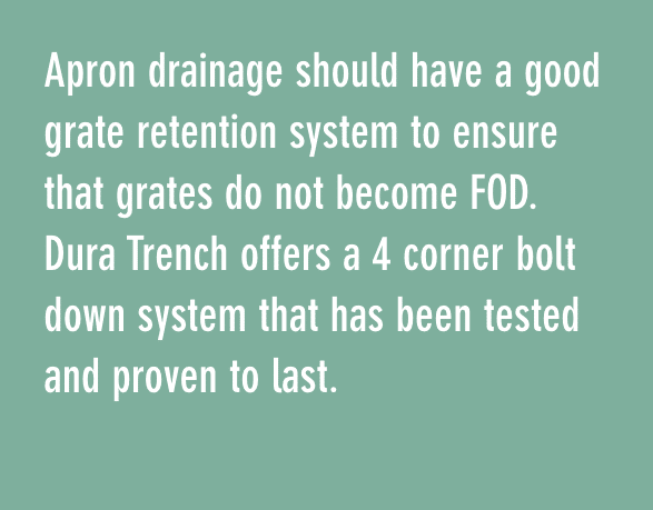 停机坪排水系统应具有良好的格栅保持系统，以确保格栅不会变成FOD。Dura Trench提供了一个4角螺栓固定系统，该系统经过测试并证明经久耐用。