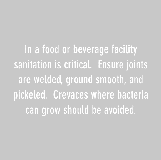 在食品或饮料设施中，卫生是至关重要的。确保接头焊接、打磨光滑并用木桩固定。应避免可能滋生细菌的裂缝。