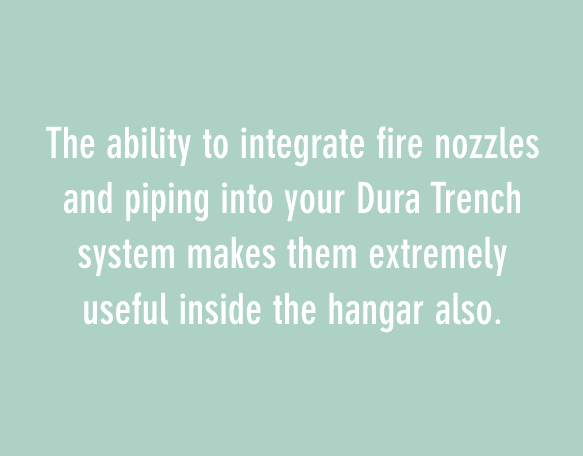 将消防喷嘴和管道集成到Dura战壕系统中的能力使它们在机库内也非常有用。